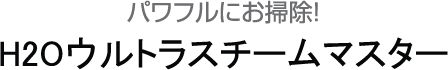 パワフルにお掃除！H2Oウルトラスチームマスター